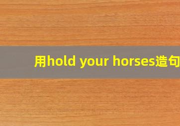 用hold your horses造句